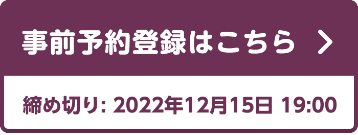 事前予約登録はこちら　締め切り：2022年12月15日 19:00