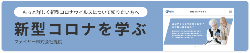 もっと詳しく新型コロナウイルスについて知りたい方へ 新型コロナを学ぶ
