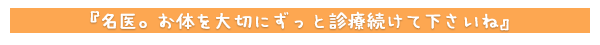 名医。お体を大切にずっと診療続けて下さいね