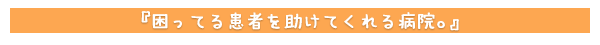 困ってる患者を助けてくれる病院。