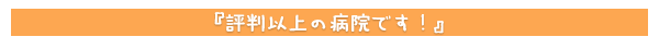 評判以上の病院です！