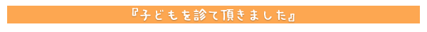 子どもを診て頂きました