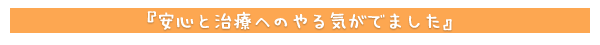 安心と治療へのやる気がでました