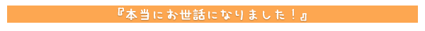 本当にお世話になりました！