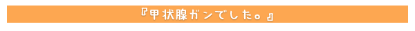 甲状腺ガンでした。