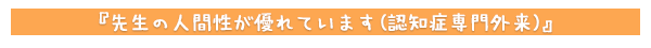 先生の人間性が優れています(認知症専門外来)