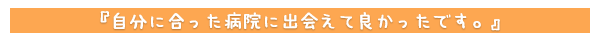 自分に合った病院に出会えて良かったです。