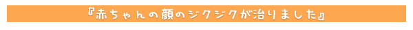 赤ちゃんの顔のジクジクが治りました
