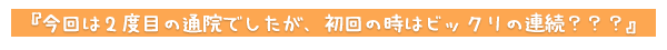 今回は２度目の通院でしたが、初回の時はビックリの連続？？？