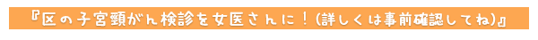 区の子宮頸がん検診を女医さんに！(詳しくは事前確認してね)