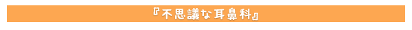 不思議な耳鼻科