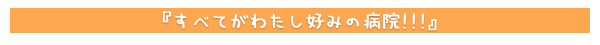 すべてがわたし好みの病院!!!