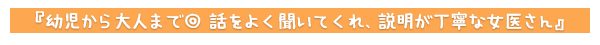 幼児から大人まで◎　話をよく聞いてくれ、説明が丁寧な女医さん