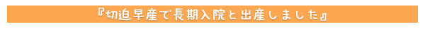 切迫早産で長期入院と出産しました。