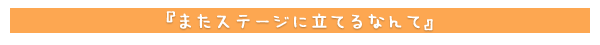 またステージに立てるなんて・・・