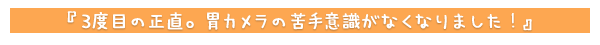 3度目の正直。胃カメラの苦手意識がなくなりました!