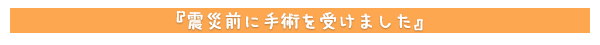 震災前に手術を受けました